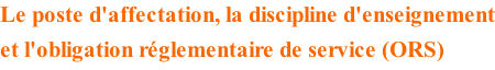 Le poste d'affectation, la discipline d'enseignement et l'obligation réglementaire de service (ORS)